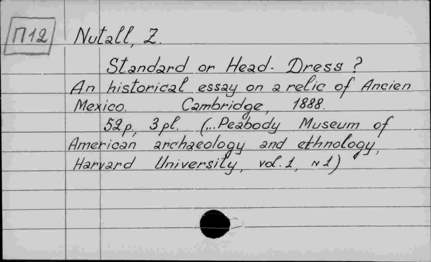 ﻿mal	NutM Z.	
	Д n	Standard or /dead- T)res8 ?	 h і sto r і ca t essay on a ret/c of dreien
—	M<2>	ico,	Casroric/oe ,	188S.		 53.0. 3 pt Ç..Peaboc/ц Museum o-f
	Mme Jhzz	'Mean ancdaeo/oQL] and <г/Мпо5ооу	 /аг d dn/ ver si су vot. Z 3}	 	♦	